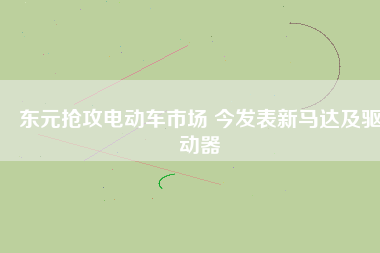 東元搶攻電動車市場 今發(fā)表新馬達(dá)及驅(qū)動器