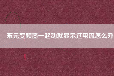 東元變頻器一起動就顯示過電流怎么辦