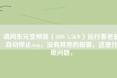 請問東元變頻器（380V 5.5KW）運行著老是自動停止stop，沒有其他的報警，這是什麼問題，