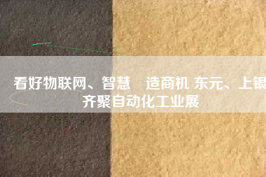 看好物聯(lián)網(wǎng)、智慧製造商機 東元、上銀齊聚自動化工業(yè)展