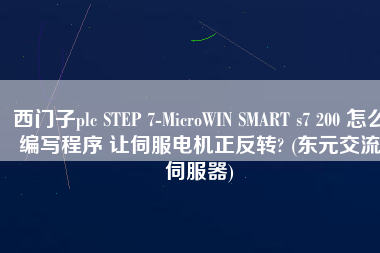 西門子plc STEP 7-MicroWIN SMART s7 200 怎么編寫程序 讓伺服電機(jī)正反轉(zhuǎn)? (東元交流伺服器)