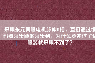 采集東元伺服電機(jī)脈沖B相，直接通過(guò)編碼器采集能夠采集到，為什么脈沖過(guò)了伺服器就采集不到了？