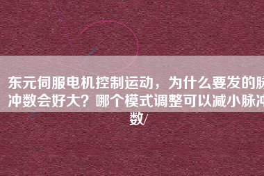 東元伺服電機(jī)控制運(yùn)動，為什么要發(fā)的脈沖數(shù)會好大？哪個模式調(diào)整可以減小脈沖數(shù)/