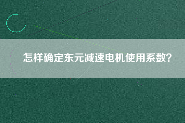 怎樣確定東元減速電機(jī)使用系數(shù)？