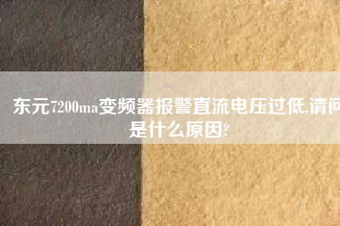 東元7200ma變頻器報警直流電壓過低,請問是什么原因?