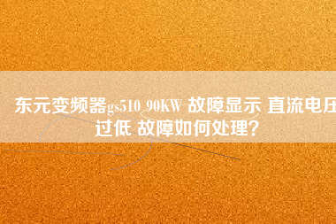 東元變頻器gs510 90KW 故障顯示 直流電壓過低 故障如何處理？