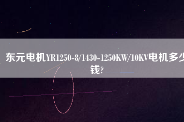 東元電機YR1250-8/1430-1250KW/10KV電機多少錢?